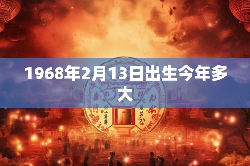 1968年2月13日出生今年多大