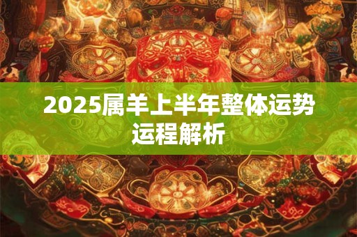 2025属羊上半年整体运势运程解析