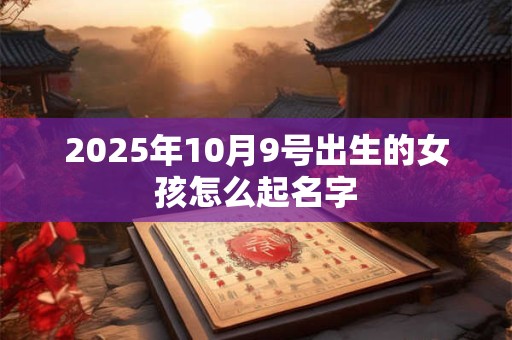 2025年10月9号出生的女孩怎么起名字