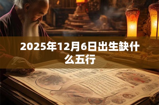 2025年12月6日出生缺什么五行