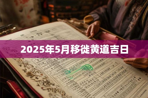 2025年5月移徙黄道吉日