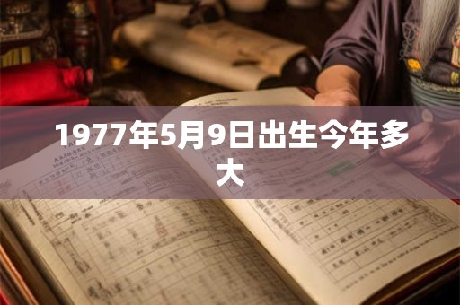 1977年5月9日出生今年多大 1977年5月9日出生今年多大