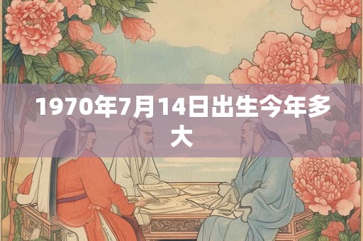1970年7月14日出生今年多大
