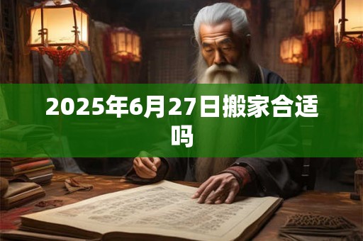 2025年6月27日搬家合适吗