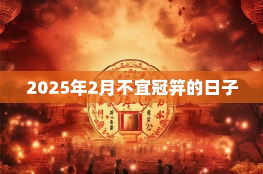 2025年2月不宜冠笄的日子