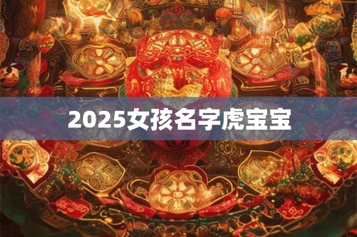 2025女孩名字虎宝宝