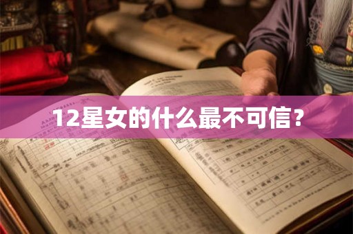 12星女的什么最不可信？