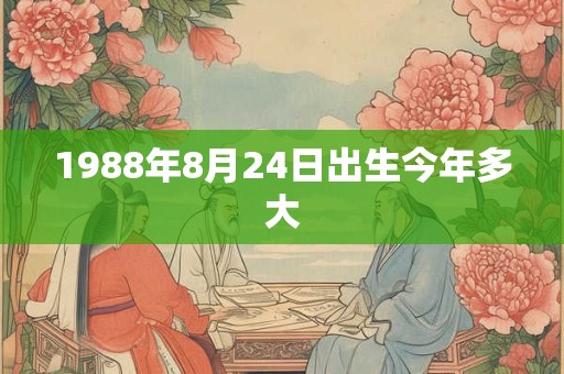 1988年8月24日出生今年多大