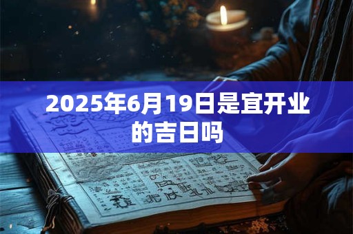 2025年6月19日是宜开业的吉日吗