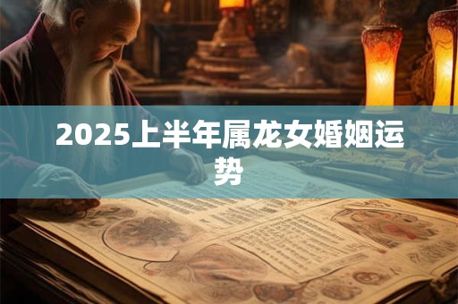 2025上半年属龙女婚姻运势
