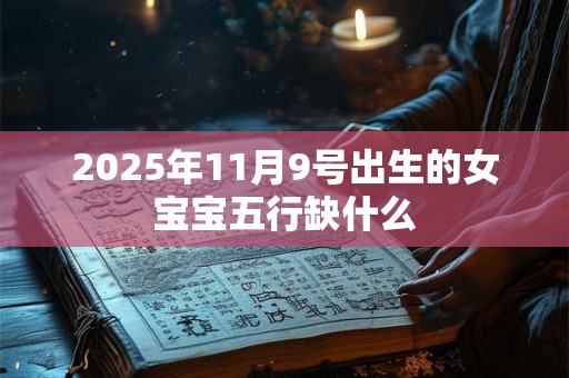 2025年11月9号出生的女宝宝五行缺什么