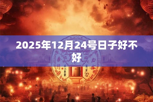 2025年12月24号日子好不好