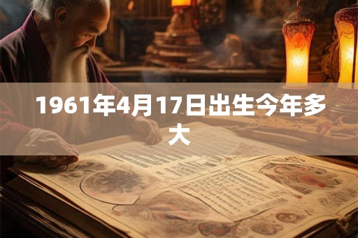 1961年4月17日出生今年多大