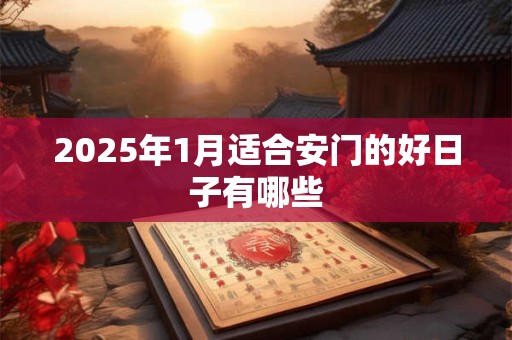 2025年1月适合安门的好日子有哪些