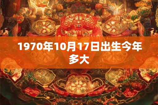 1970年10月17日出生今年多大