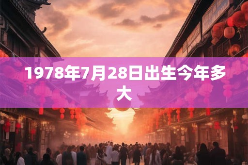 1978年7月28日出生今年多大