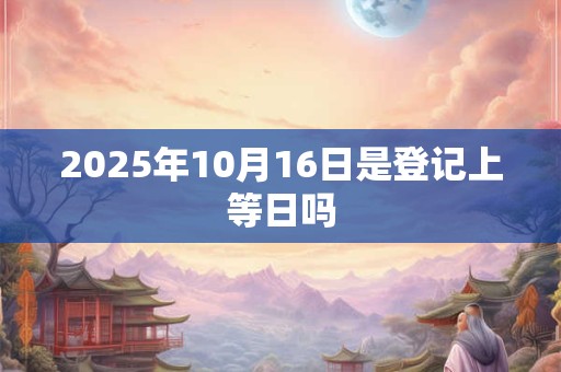 2026年10月16日是登记上等日吗