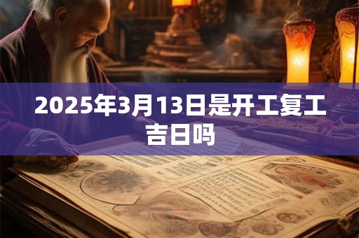 2025年3月13日是开工复工吉日吗