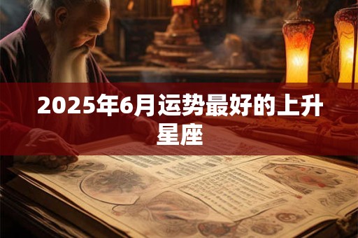 2025年6月运势最好的上升星座