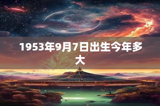 1953年9月7日出生今年多大