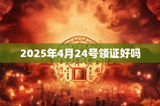 2025年4月24号领证好吗