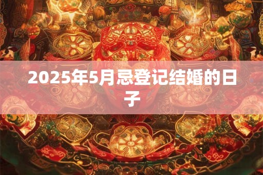2025年5月忌登记结婚的日子