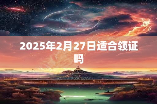 2025年2月27日适合领证吗