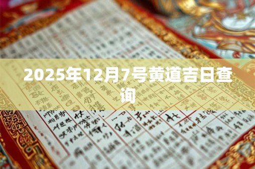2025年12月7号黄道吉日查询