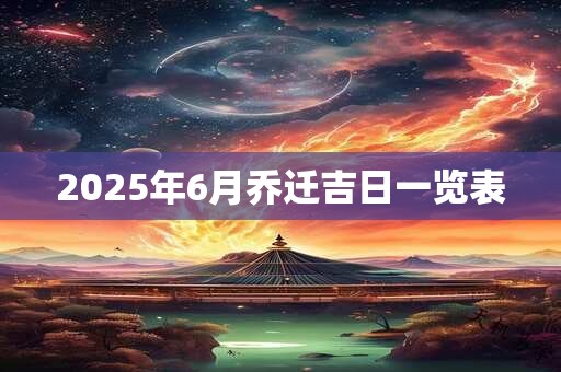 2025年6月乔迁吉日一览表