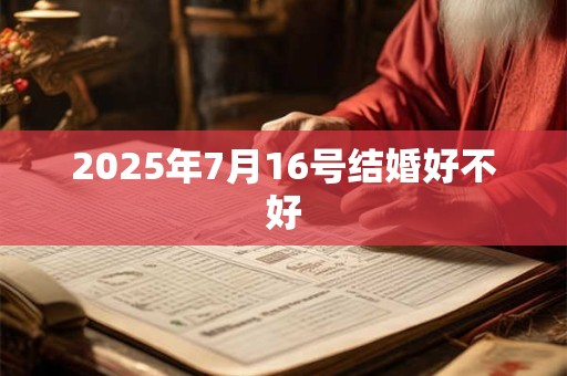 2025年7月16号结婚好不好