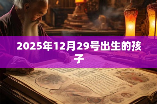 2025年12月29号出生的孩子 2025年12月29号出生的孩子