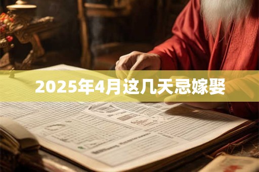 2025年4月这几天忌嫁娶