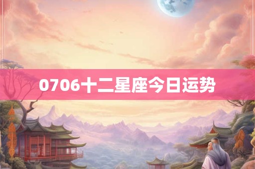 0706十二星座今日运势