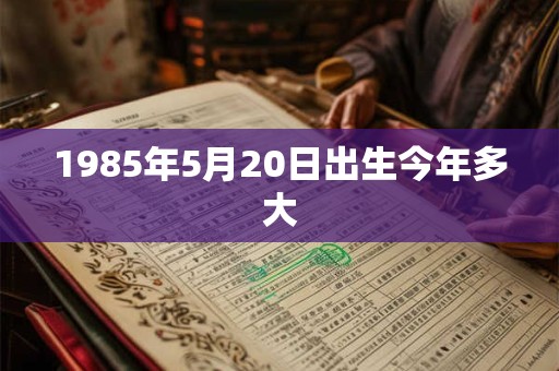 1985年5月20日出生今年多大