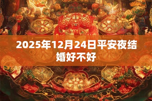 2025年12月24日平安夜结婚好不好