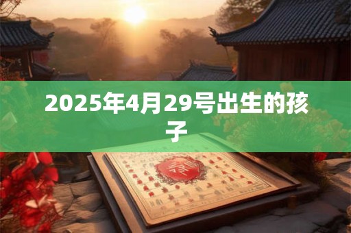 2025年4月29号出生的孩子