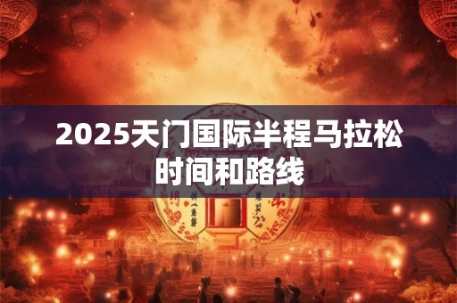 2025天门国际半程马拉松时间和路线