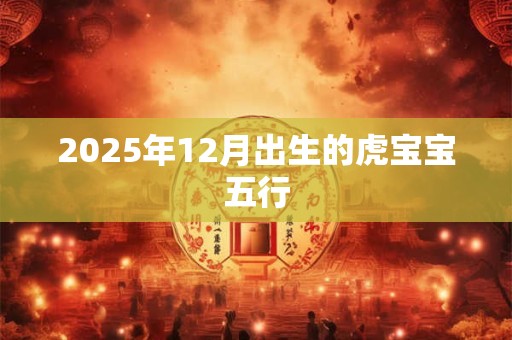 2025年12月出生的虎宝宝五行