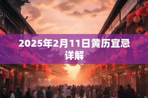 2025年2月11日黄历宜忌详解