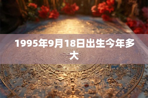 1995年9月18日出生今年多大