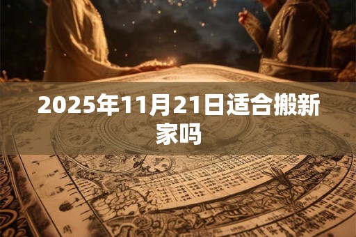 2025年11月21日适合搬新家吗