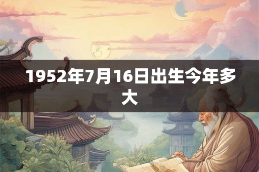 1952年7月16日出生今年多大