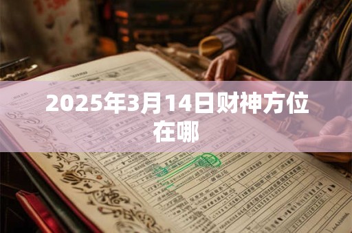2025年3月14日财神方位在哪