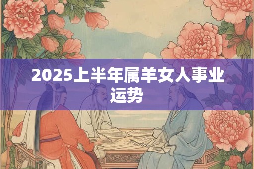 2025上半年属羊女人事业运势