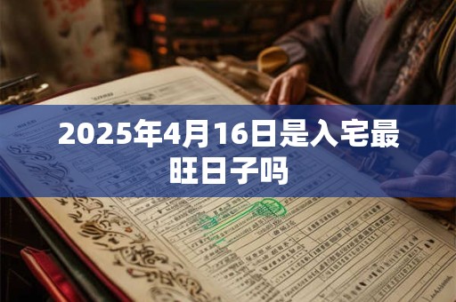 2025年4月16日是入宅最旺日子吗