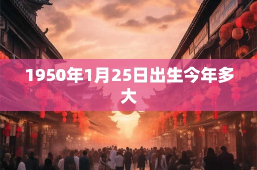1950年1月25日出生今年多大