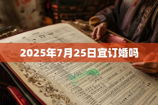 2025年7月25日宜订婚吗