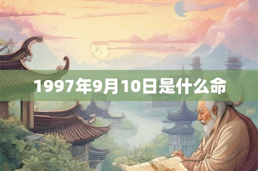 1997年9月10日是什么命 1997年9月10日是什么命