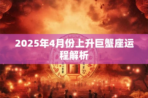2026年4月份上升巨蟹座运程解析