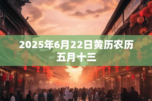 2025年6月22日黄历农历五月十三